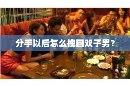 分手以后怎么挽回双子男？