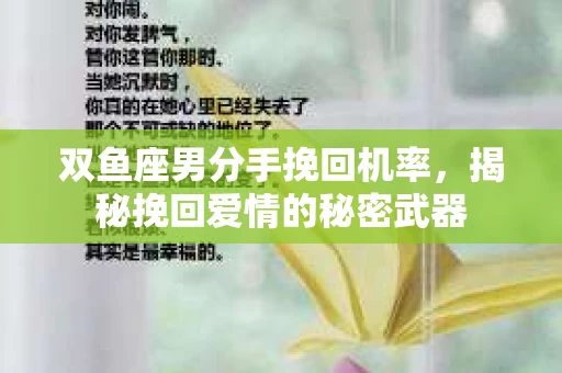 双鱼座男分手挽回机率，揭秘挽回爱情的秘密武器