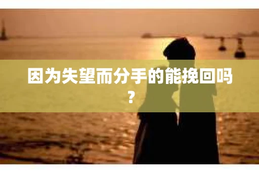 因为失望而分手的能挽回吗？