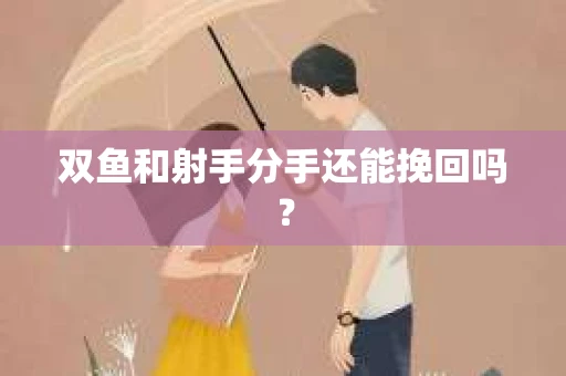 双鱼和射手分手还能挽回吗？