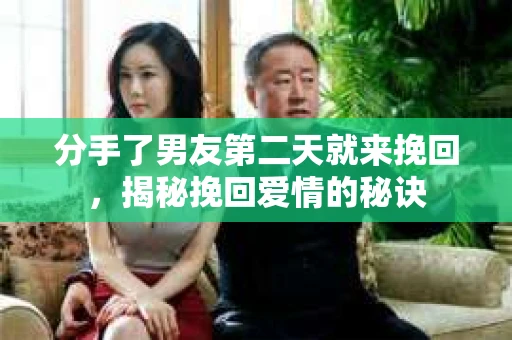 分手了男友第二天就来挽回，揭秘挽回爱情的秘诀