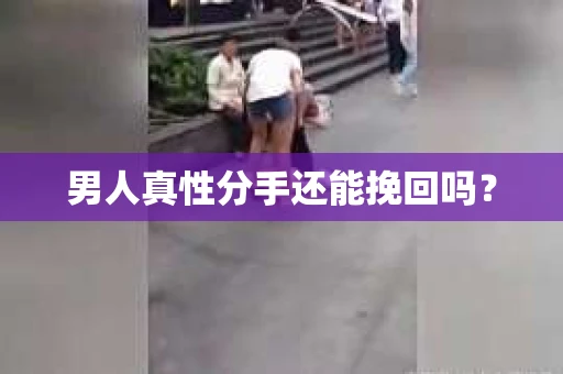 男人真性分手还能挽回吗？