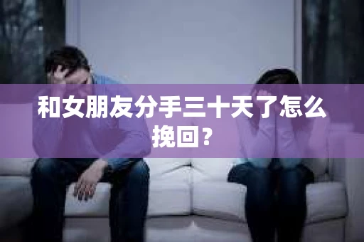 和女朋友分手三十天了怎么挽回？