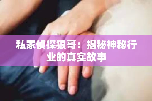 私家侦探狼哥：揭秘神秘行业的真实故事