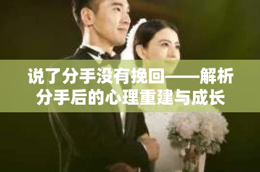 说了分手没有挽回——解析分手后的心理重建与成长