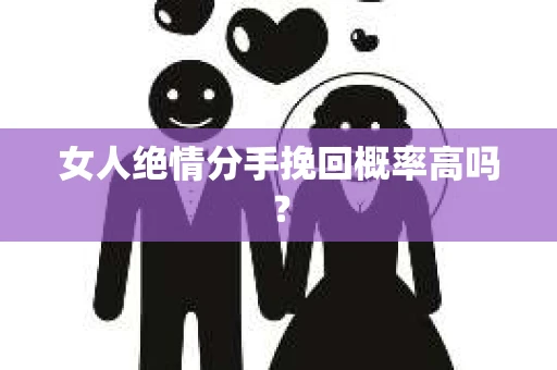 女人绝情分手挽回概率高吗？