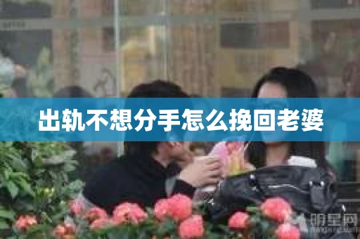 出轨不想分手怎么挽回老婆