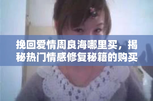 挽回爱情周良海哪里买，揭秘热门情感修复秘籍的购买途径