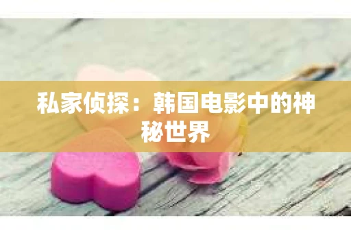 私家侦探：韩国电影中的神秘世界