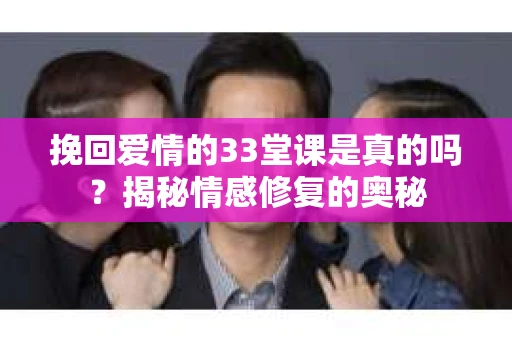 挽回爱情的33堂课是真的吗？揭秘情感修复的奥秘