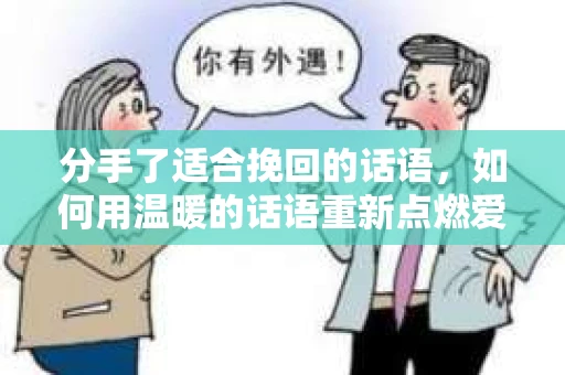 分手了适合挽回的话语，如何用温暖的话语重新点燃爱火