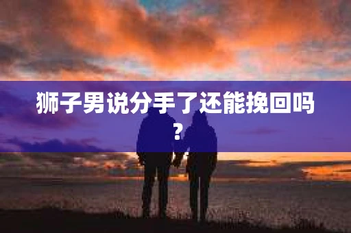 狮子男说分手了还能挽回吗？