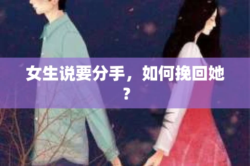 女生说要分手，如何挽回她？