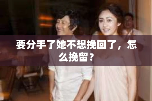 要分手了她不想挽回了，怎么挽留？