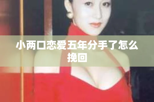 小两口恋爱五年分手了怎么挽回