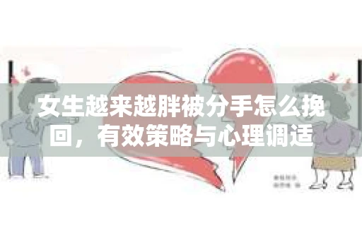 女生越来越胖被分手怎么挽回，有效策略与心理调适