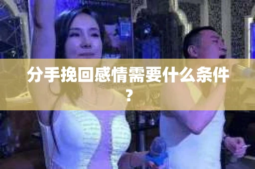 分手挽回感情需要什么条件？