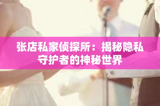 张店私家侦探所：揭秘隐私守护者的神秘世界