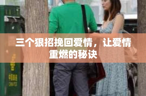 三个狠招挽回爱情，让爱情重燃的秘诀