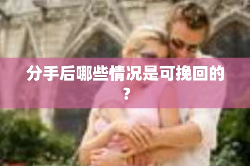 分手后哪些情况是可挽回的？
