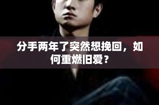 分手两年了突然想挽回，如何重燃旧爱？