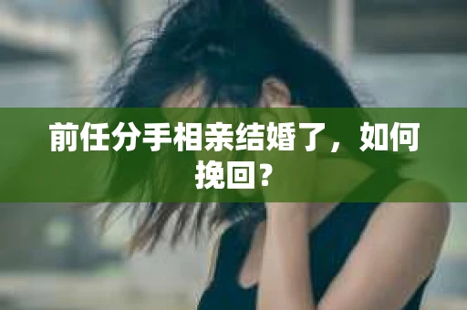 前任分手相亲结婚了，如何挽回？