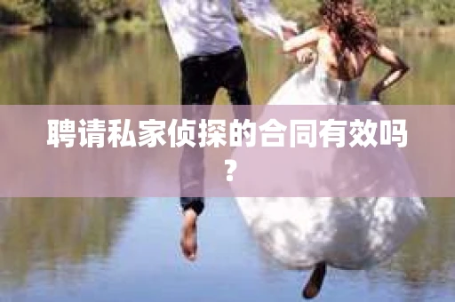 聘请私家侦探的合同有效吗？