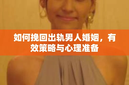 如何挽回出轨男人婚姻，有效策略与心理准备