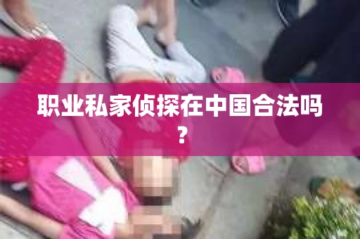 职业私家侦探在中国合法吗？