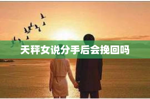 天秤女说分手后会挽回吗