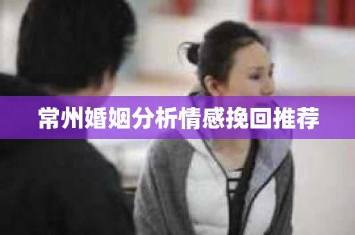 常州婚姻分析情感挽回推荐