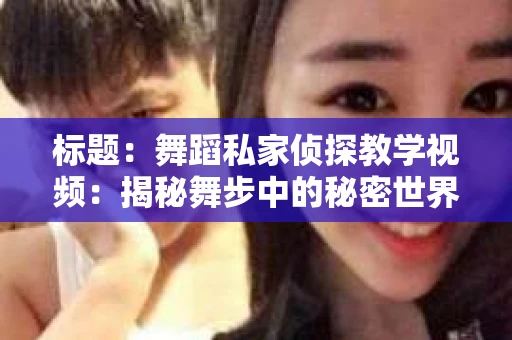 标题：舞蹈私家侦探教学视频：揭秘舞步中的秘密世界