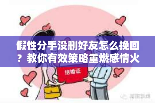 假性分手没删好友怎么挽回？教你有效策略重燃感情火花