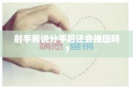 射手男说分手后还会挽回吗？