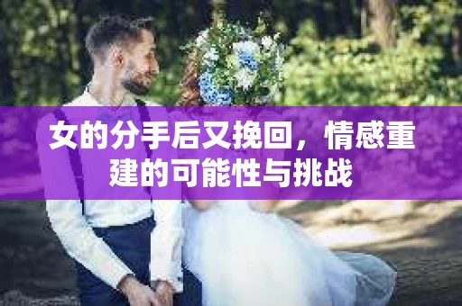 女的分手后又挽回，情感重建的可能性与挑战