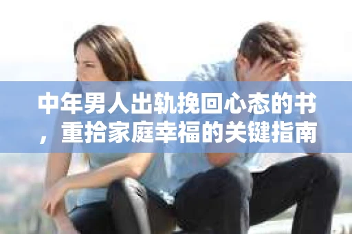 中年男人出轨挽回心态的书，重拾家庭幸福的关键指南