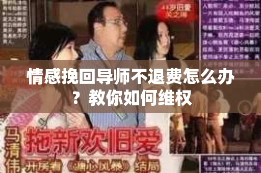 情感挽回导师不退费怎么办？教你如何维权