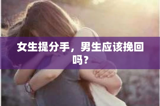 女生提分手，男生应该挽回吗？