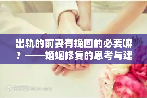 出轨的前妻有挽回的必要嘛？——婚姻修复的思考与建议