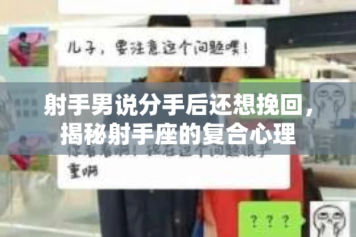 射手男说分手后还想挽回，揭秘射手座的复合心理