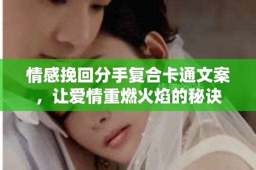 情感挽回分手复合卡通文案，让爱情重燃火焰的秘诀