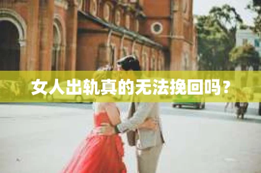 女人出轨真的无法挽回吗？