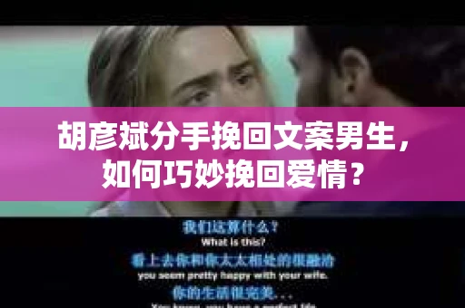胡彦斌分手挽回文案男生，如何巧妙挽回爱情？