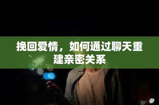 挽回爱情，如何通过聊天重建亲密关系