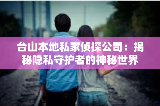 台山本地私家侦探公司：揭秘隐私守护者的神秘世界