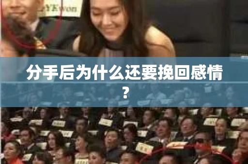 分手后为什么还要挽回感情? 分手后为什么还要挽回感情?