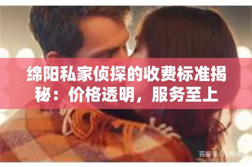 绵阳私家侦探的收费标准揭秘：价格透明，服务至上