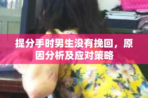 提分手时男生没有挽回，原因分析及应对策略