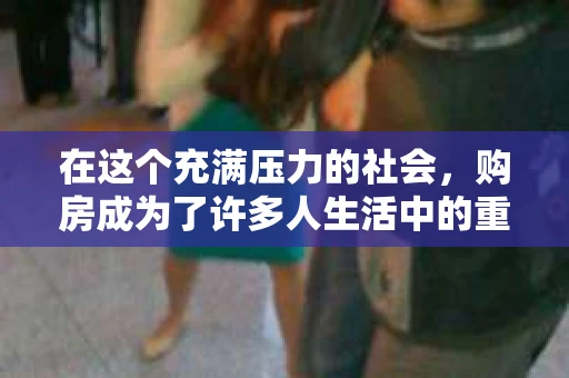在这个充满压力的社会，购房成为了许多人生活中的重大挑战。然而，在追求住房的过程中，却有可能因为种种原因导致感情破裂。如果你因为买房和女友分手，那么以下这些方法或许能帮助你挽回这段感情