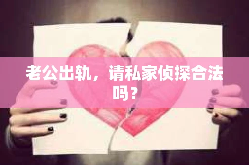 老公出轨,请私家侦探合法吗? 老公出轨,请私家侦探合法吗?